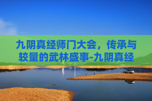 九阴真经师门大会，传承与较量的武林盛事-九阴真经师门大会怎么报名