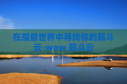 在魔兽世界中寻找你的筋斗云-wow 筋斗云 在魔兽世界中寻找你的筋斗云-wow 筋斗云