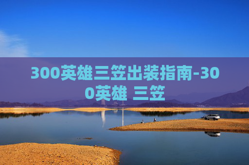 300英雄三笠出装指南-300英雄 三笠