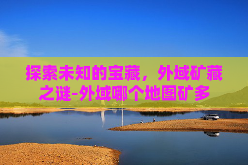 探索未知的宝藏，外域矿藏之谜-外域哪个地图矿多