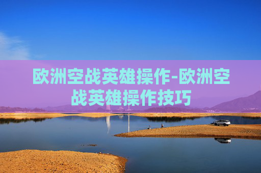 欧洲空战英雄操作-欧洲空战英雄操作技巧