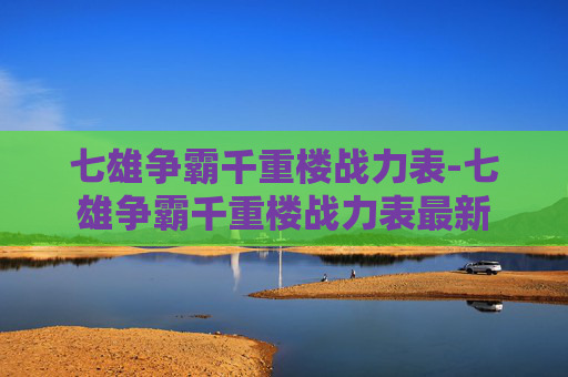 七雄争霸千重楼战力表-七雄争霸千重楼战力表最新 七雄争霸千重楼战力表-七雄争霸千重楼战力表最新