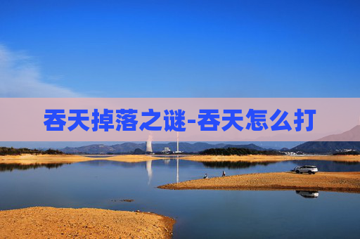 吞天掉落之谜-吞天怎么打 吞天掉落之谜-吞天怎么打