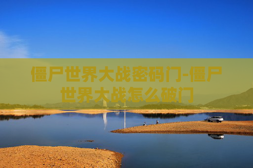 僵尸世界大战密码门-僵尸世界大战怎么破门 僵尸世界大战密码门-僵尸世界大战怎么破门