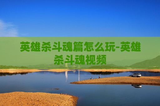 英雄杀斗魂篇怎么玩-英雄杀斗魂视频 英雄杀斗魂篇怎么玩-英雄杀斗魂视频