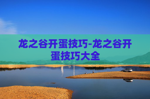 龙之谷开蛋技巧-龙之谷开蛋技巧大全 龙之谷开蛋技巧-龙之谷开蛋技巧大全