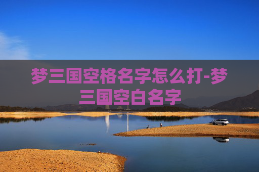 梦三国空格名字怎么打-梦三国空白名字 梦三国空格名字怎么打-梦三国空白名字