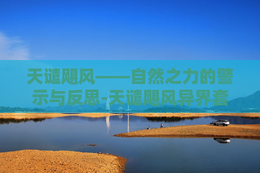 天谴飓风——自然之力的警示与反思-天谴飓风异界套 天谴飓风——自然之力的警示与反思-天谴飓风异界套