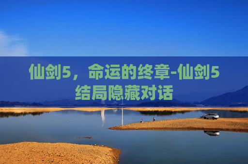 仙剑5，命运的终章-仙剑5结局隐藏对话