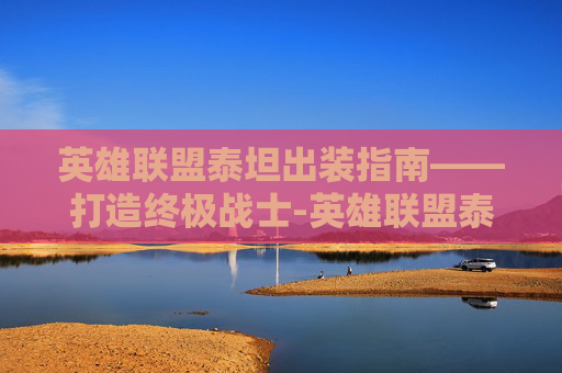 英雄联盟泰坦出装指南——打造终极战士-英雄联盟泰坦出装搭配一览表