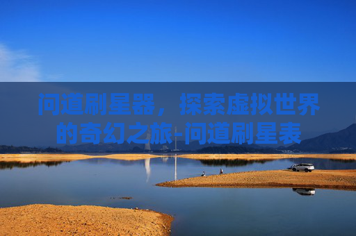 问道刷星器，探索虚拟世界的奇幻之旅-问道刷星表