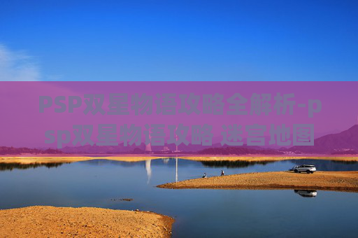 PSP双星物语攻略全解析-psp双星物语攻略 迷宫地图