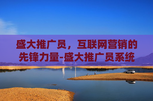 盛大推广员，互联网营销的先锋力量-盛大推广员系统官网
