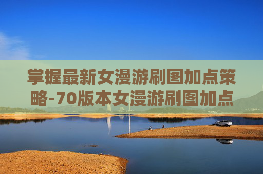 掌握最新女漫游刷图加点策略-70版本女漫游刷图加点