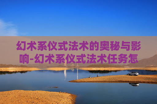 幻术系仪式法术的奥秘与影响-幻术系仪式法术任务怎么做 幻术系仪式法术的奥秘与影响-幻术系仪式法术任务怎么做
