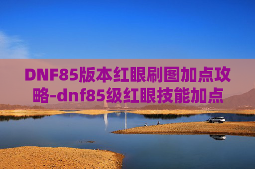 DNF85版本红眼刷图加点攻略-dnf85级红眼技能加点