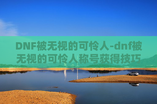 DNF被无视的可怜人-dnf被无视的可怜人称号获得技巧 DNF被无视的可怜人-dnf被无视的可怜人称号获得技巧