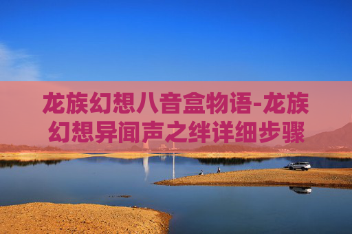 龙族幻想八音盒物语-龙族幻想异闻声之绊详细步骤