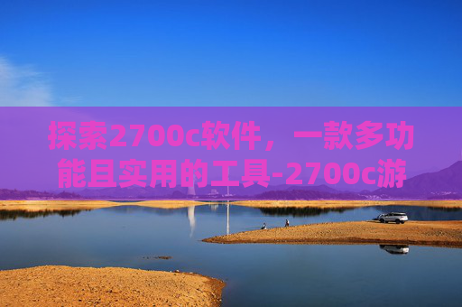 探索2700c软件，一款多功能且实用的工具-2700c游戏下载