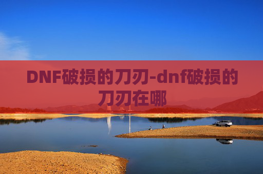 DNF破损的刀刃-dnf破损的刀刃在哪