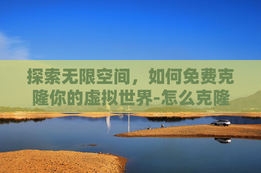 探索无限空间，如何免费克隆你的虚拟世界-怎么克隆空间免费软件