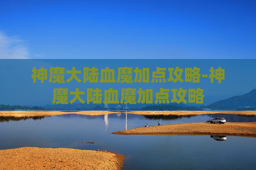 神魔大陆血魔加点攻略-神魔大陆血魔加点攻略