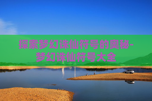 探索梦幻诛仙符号的奥秘-梦幻诛仙符号大全