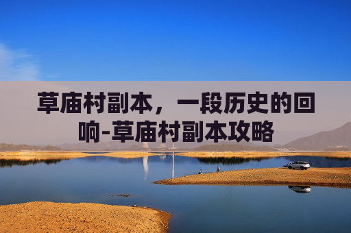 草庙村副本，一段历史的回响-草庙村副本攻略