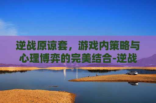 逆战原谅套，游戏内策略与心理博弈的完美结合-逆战原素套装