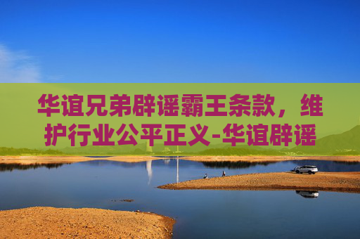 华谊兄弟辟谣霸王条款，维护行业公平正义-华谊辟谣霸王条款是真的吗