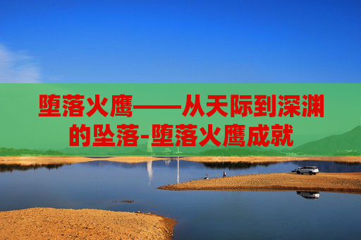 堕落火鹰——从天际到深渊的坠落-堕落火鹰成就