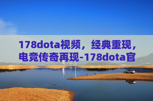 178dota视频，经典重现，电竞传奇再现-178dota官网