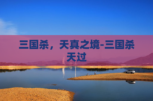 三国杀，天真之境-三国杀天过