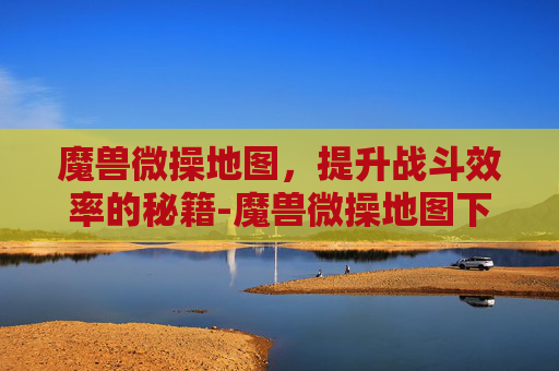 魔兽微操地图,提升战斗效率的秘籍-魔兽微操地图下载 魔兽微操地图,提升战斗效率的秘籍-魔兽微操地图下载