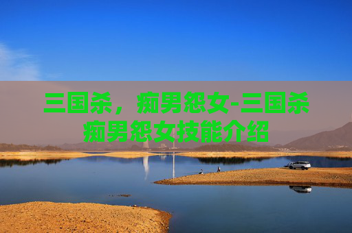 三国杀，痴男怨女-三国杀痴男怨女技能介绍