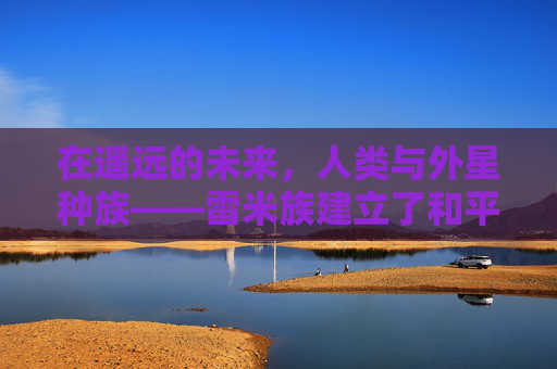 在遥远的未来，人类与外星种族——雷米族建立了和平共处的关系。雷米族拥有一种神奇的能力，能够通过亲吻来传递信息和情感。这种能力被称为雷米之吻，它不仅是一种交流方式，更是连接彼此心灵的桥梁。-雷米之吻有什么用