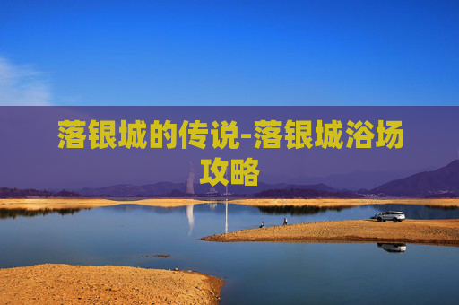 落银城的传说-落银城浴场攻略