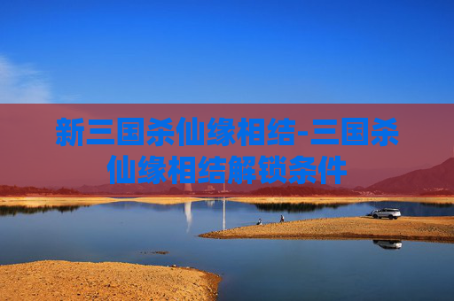新三国杀仙缘相结-三国杀仙缘相结解锁条件