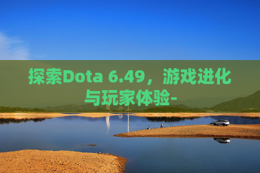 探索Dota 6.49，游戏进化与玩家体验-