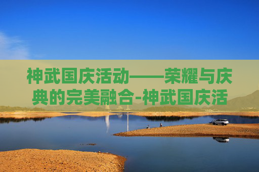 神武国庆活动——荣耀与庆典的完美融合-神武国庆活动成就
