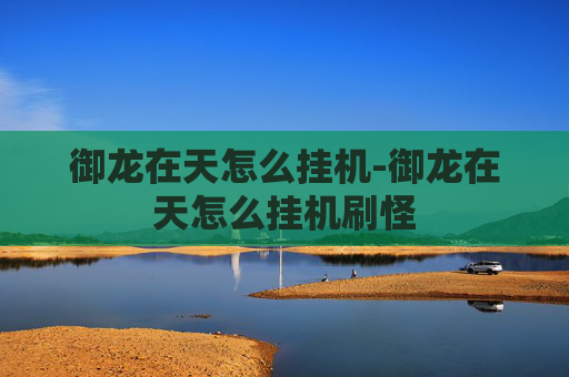 御龙在天怎么挂机-御龙在天怎么挂机刷怪 御龙在天怎么挂机-御龙在天怎么挂机刷怪