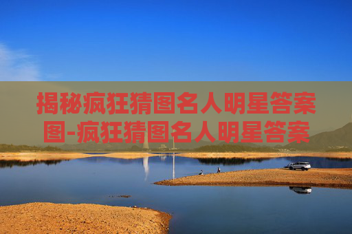 揭秘疯狂猜图名人明星答案图-疯狂猜图名人明星答案图片 揭秘疯狂猜图名人明星答案图-疯狂猜图名人明星答案图片