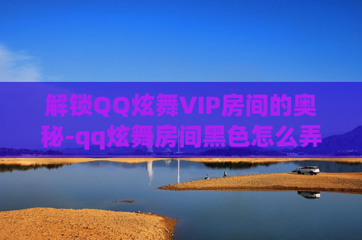 解锁QQ炫舞VIP房间的奥秘-qq炫舞房间黑色怎么弄