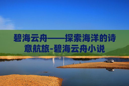碧海云舟——探索海洋的诗意航旅-碧海云舟小说