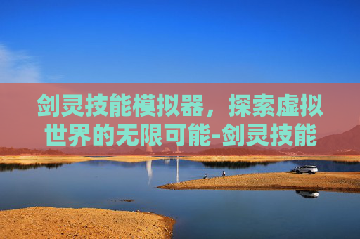 剑灵技能模拟器，探索虚拟世界的无限可能-剑灵技能模拟器怎么用