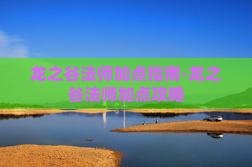 龙之谷法师加点指南-龙之谷法师加点攻略