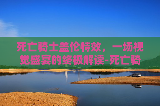 死亡骑士盖伦特效，一场视觉盛宴的终极解读-死亡骑士盖伦特效图片