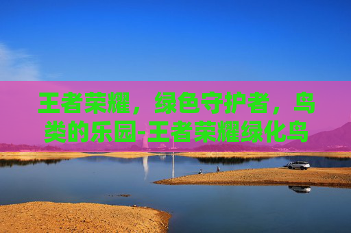王者荣耀，绿色守护者，鸟类的乐园-王者荣耀绿化鸟类怎么获得