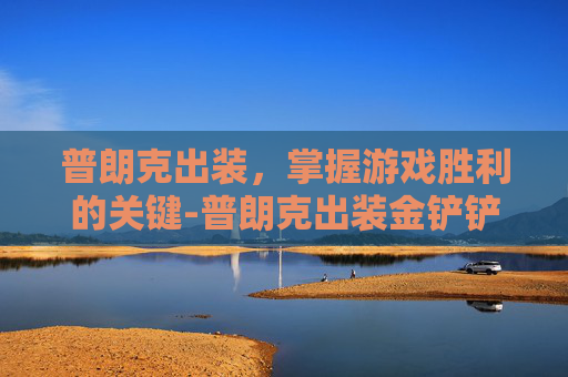 普朗克出装，掌握游戏胜利的关键-普朗克出装金铲铲之战