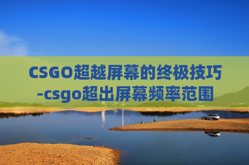CSGO超越屏幕的终极技巧-csgo超出屏幕频率范围